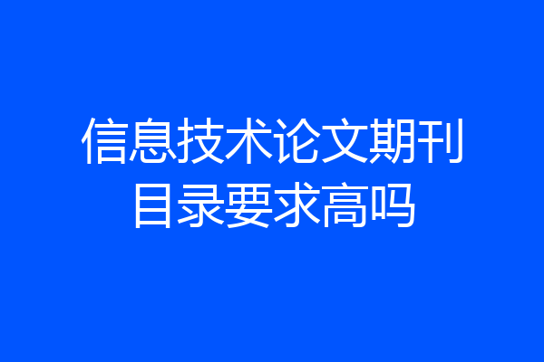 信息技术论文期刊目录要求高吗