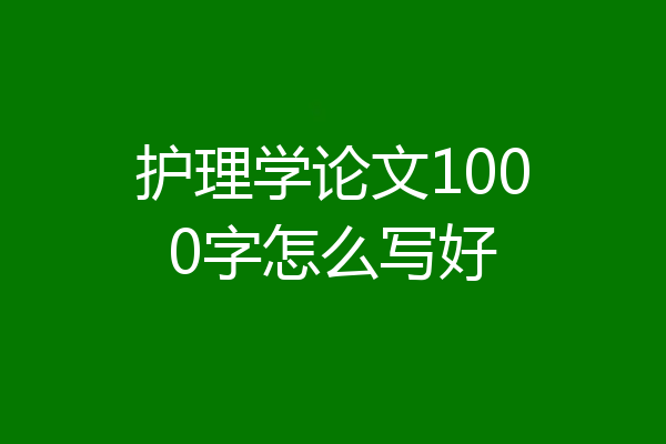 护理学论文1000字怎么写好
