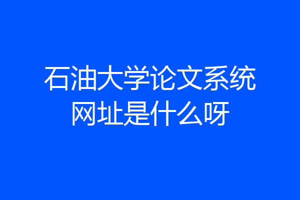 石油大学论文系统网址是什么呀