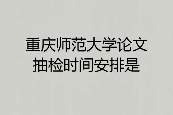 重庆师范大学论文抽检时间安排是