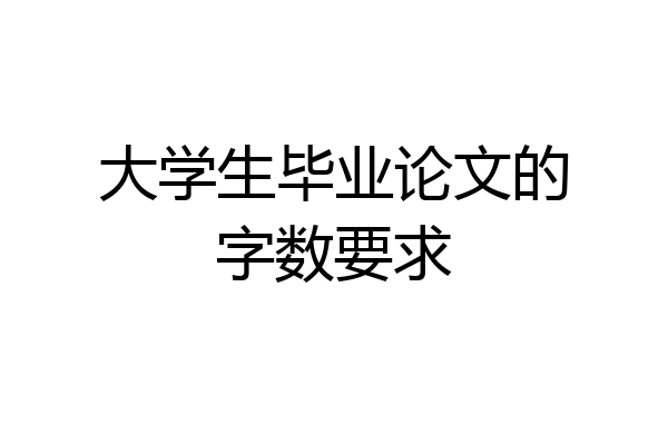 大学生毕业论文的字数要求