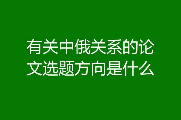 有关中俄关系的论文选题方向是什么