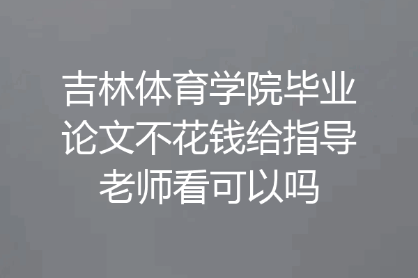 吉林体育学院毕业论文不花钱给指导老师看可以吗