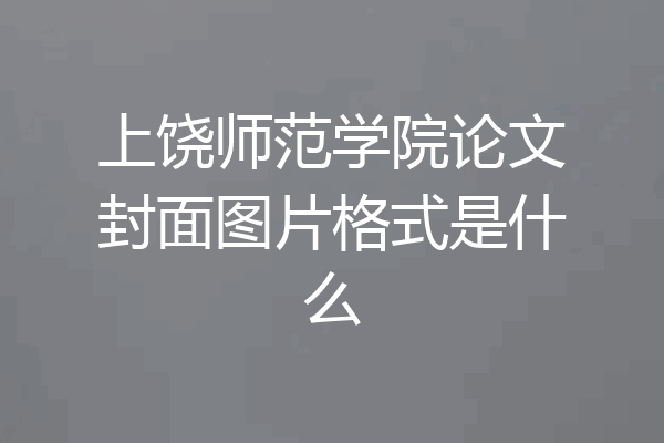 上饶师范学院论文封面图片格式是什么