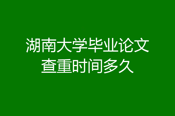 湖南大学毕业论文查重时间多久