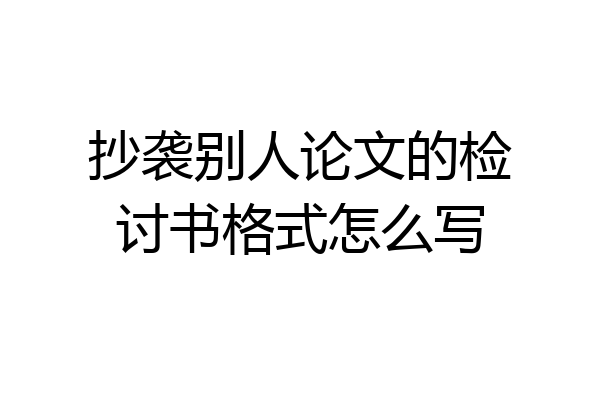 抄袭别人论文的检讨书格式怎么写