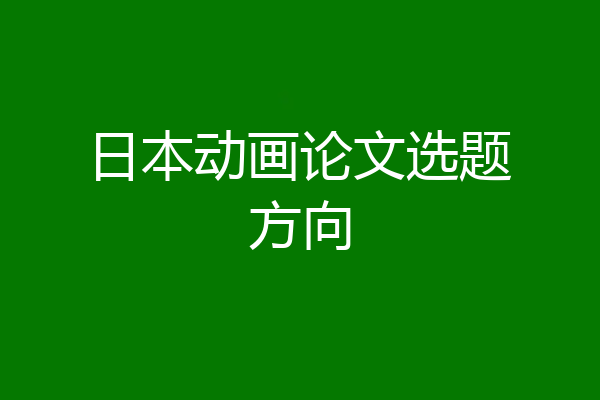 日本动画论文选题方向