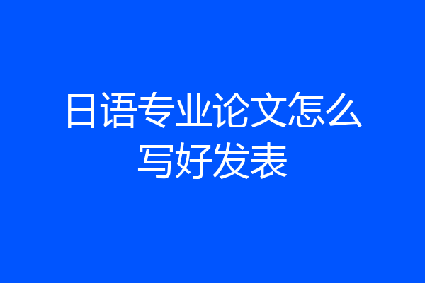 日语专业论文怎么写好发表