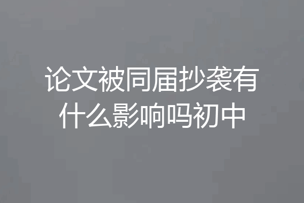 论文被同届抄袭有什么影响吗初中