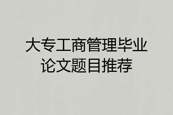 大专工商管理毕业论文题目推荐