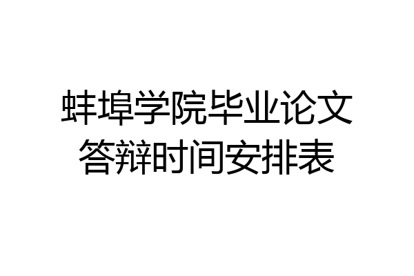 蚌埠学院毕业论文答辩时间安排表