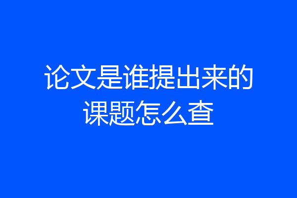 论文是谁提出来的课题怎么查