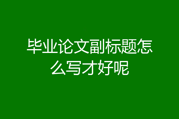 毕业论文副标题怎么写才好呢