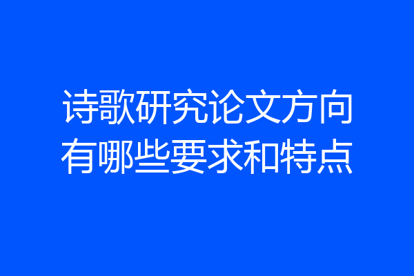 诗歌研究论文方向有哪些要求和特点