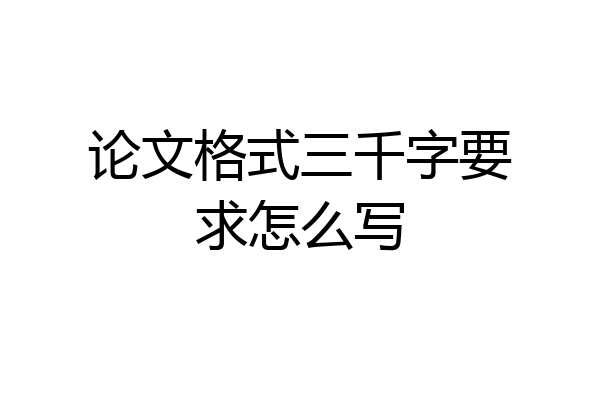 论文格式三千字要求怎么写
