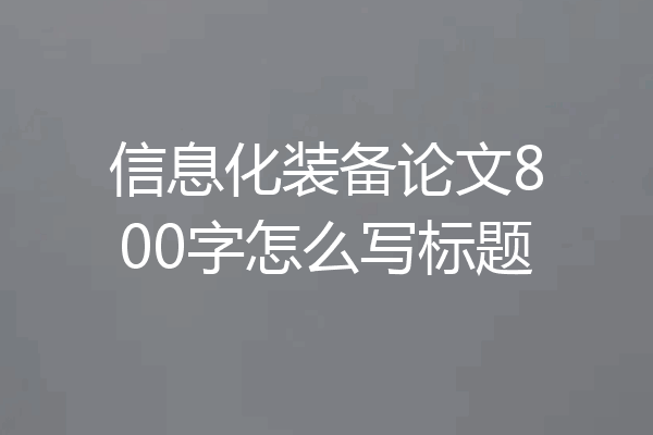 信息化装备论文800字怎么写标题