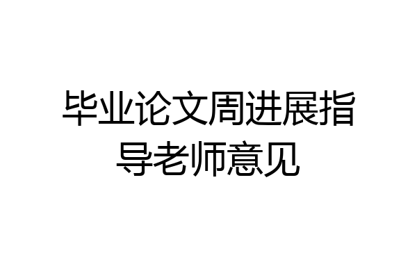 毕业论文周进展指导老师意见
