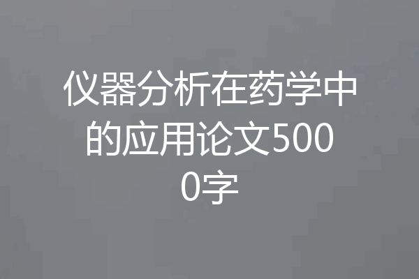 仪器分析在药学中的应用论文5000字