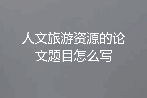 人文旅游资源的论文题目怎么写