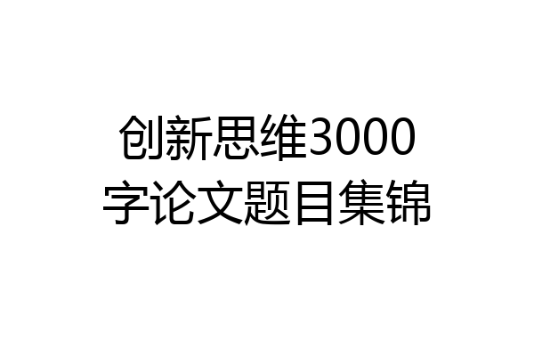 创新思维3000字论文题目集锦