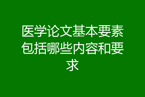 医学论文基本要素包括哪些内容和要求