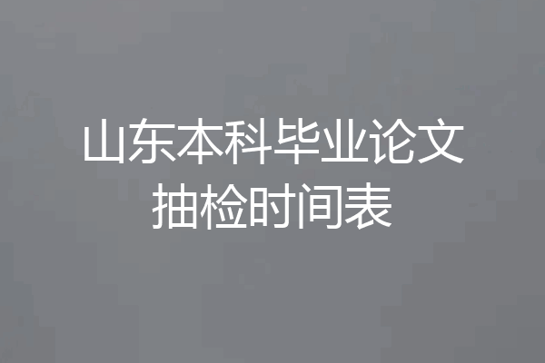 山东本科毕业论文抽检时间表