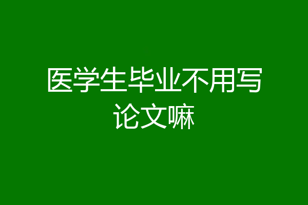 医学生毕业不用写论文嘛