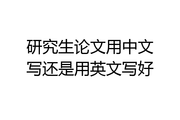 研究生论文用中文写还是用英文写好