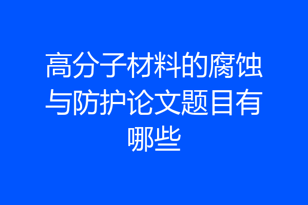 高分子材料的腐蚀与防护论文题目有哪些