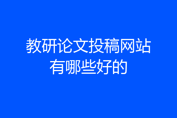 教研论文投稿网站有哪些好的