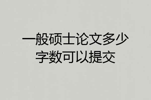一般硕士论文多少字数可以提交