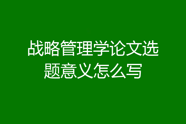 战略管理学论文选题意义怎么写