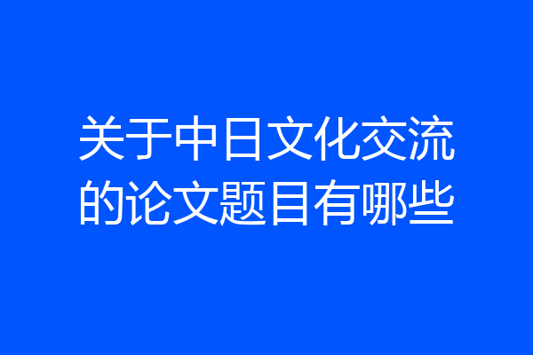 关于中日文化交流的论文题目有哪些