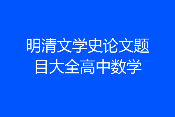 明清文学史论文题目大全高中数学
