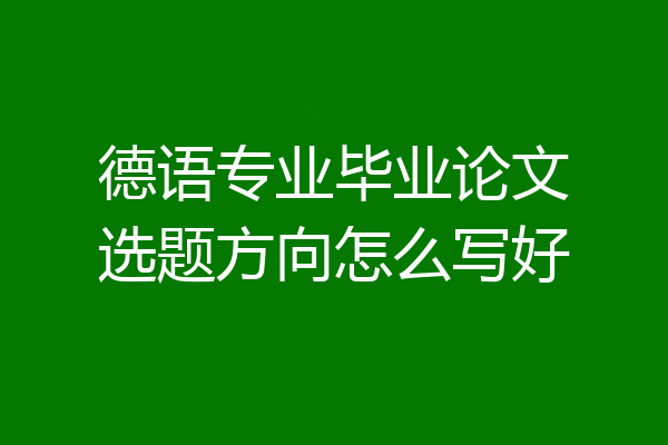 德语专业毕业论文选题方向怎么写好