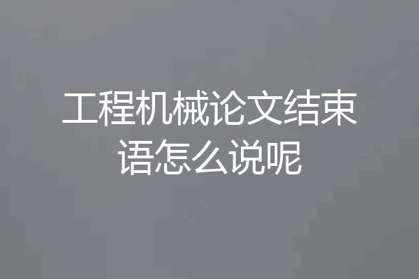 工程机械论文结束语怎么说呢