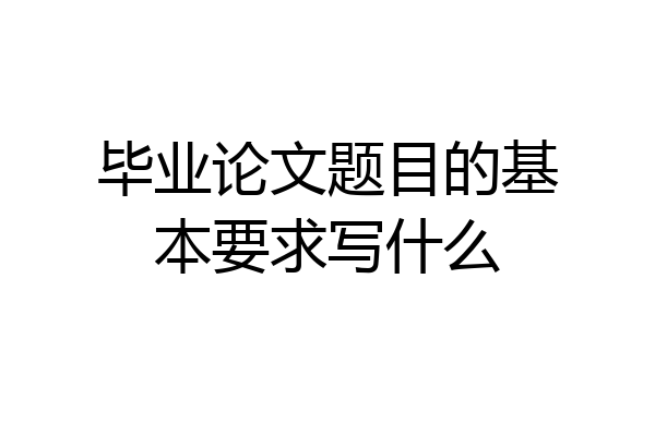 毕业论文题目的基本要求写什么