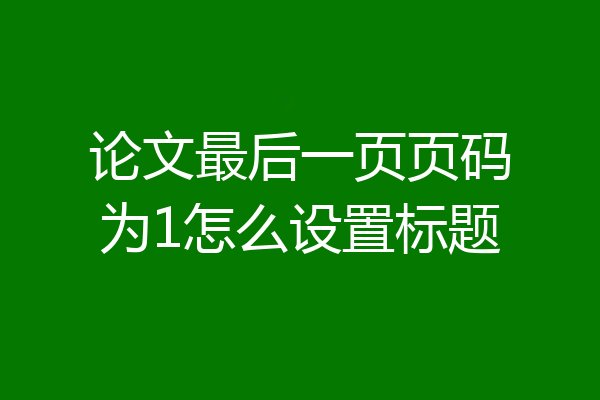 论文最后一页页码为1怎么设置标题