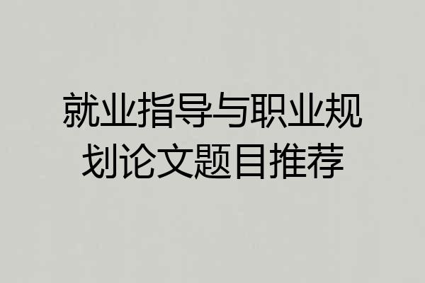 就业指导与职业规划论文题目推荐