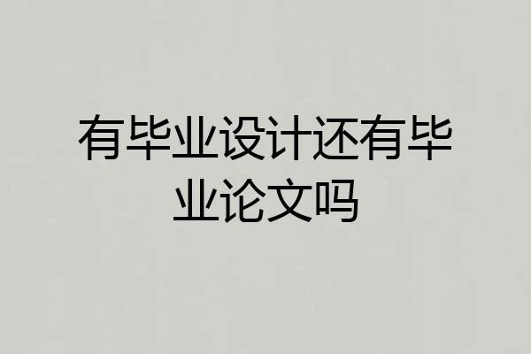 有毕业设计还有毕业论文吗