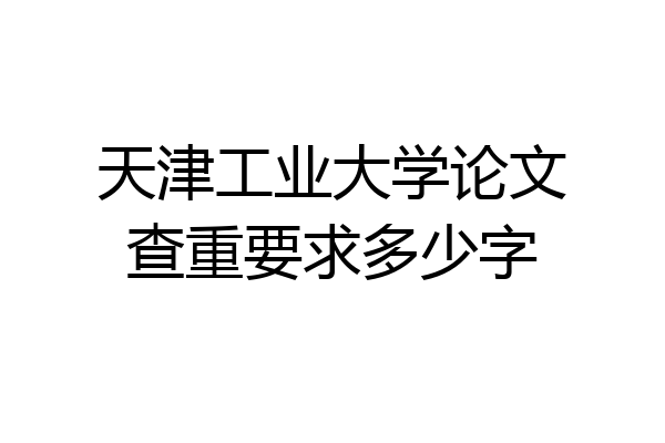 天津工业大学论文查重要求多少字