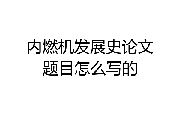 内燃机发展史论文题目怎么写的
