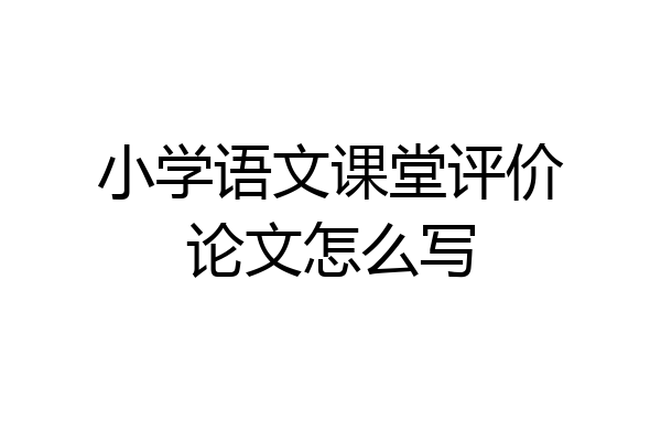 小学语文课堂评价论文怎么写