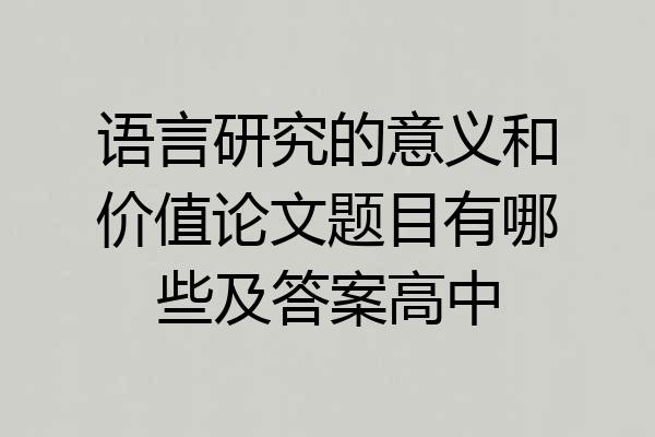 语言研究的意义和价值论文题目有哪些及答案高中
