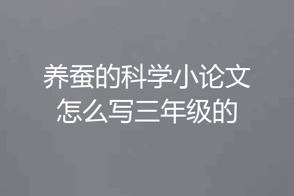 养蚕的科学小论文怎么写三年级的