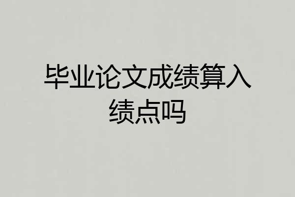 毕业论文成绩算入绩点吗
