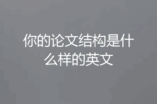 你的论文结构是什么样的英文