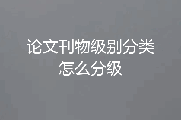 论文刊物级别分类怎么分级