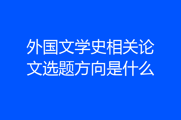 外国文学史相关论文选题方向是什么