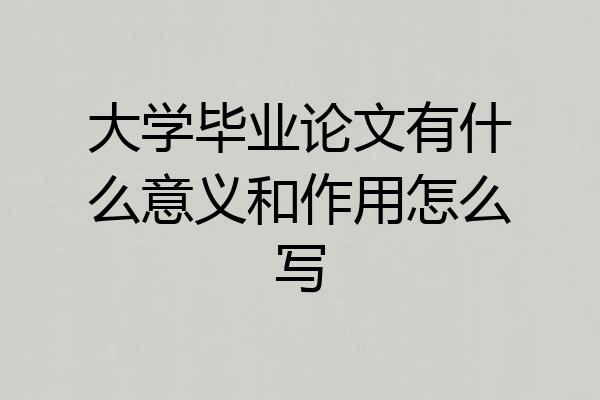 大学毕业论文有什么意义和作用怎么写
